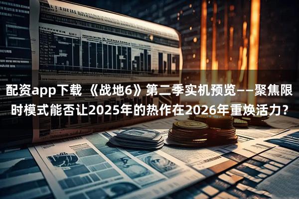 配资app下载 《战地6》第二季实机预览——聚焦限时模式能否让2025年的热作在2026年重焕活力？