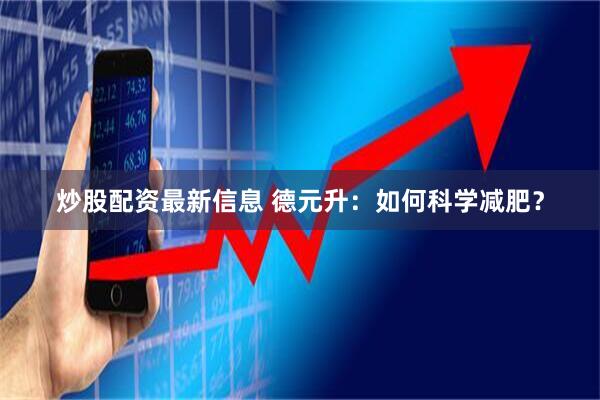 炒股配资最新信息 德元升：如何科学减肥？