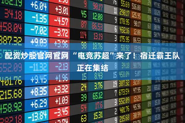 配资炒股官网官网 “电竞苏超”来了！宿迁霸王队正在集结